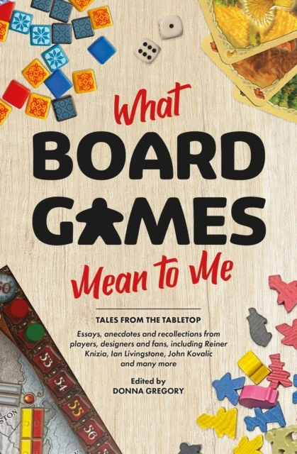 What Board Games Mean to Me: Tales from the Table Top Edited by Donna Gregory from Aconyte Books