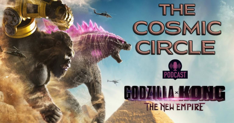 The Cosmic Circle Podcast: Godzilla x Kong: The New Empire and Monarch